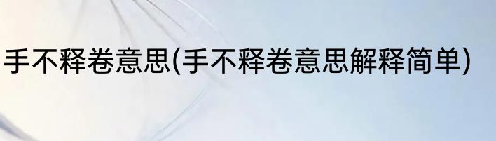 手不释卷意思(手不释卷意思解释简单)