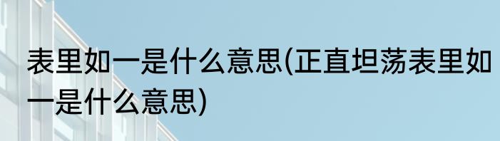 表里如一是什么意思(正直坦荡表里如一是什么意思)