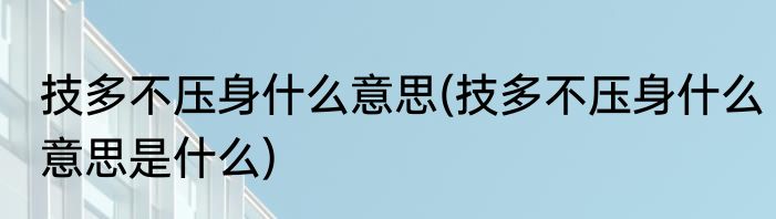 技多不压身什么意思(技多不压身什么意思是什么)