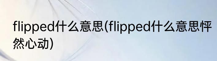 flipped什么意思(flipped什么意思怦然心动)