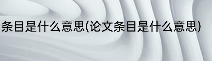 条目是什么意思(论文条目是什么意思)