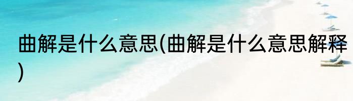 曲解是什么意思(曲解是什么意思解释)