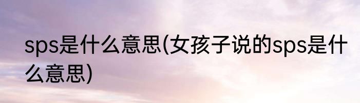 sps是什么意思(女孩子说的sps是什么意思)