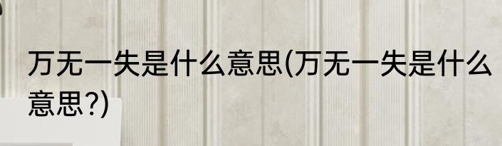 万无一失是什么意思(万无一失是什么意思?)