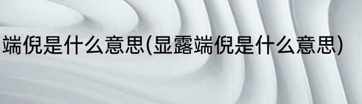 端倪是什么意思(显露端倪是什么意思)