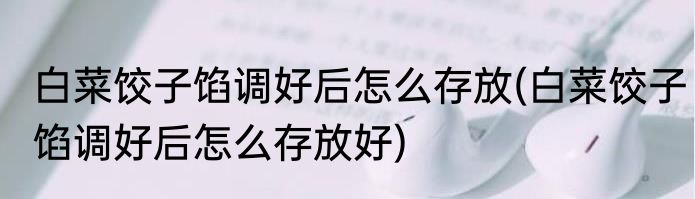 白菜饺子馅调好后怎么存放(白菜饺子馅调好后怎么存放好)