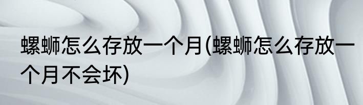 螺蛳怎么存放一个月(螺蛳怎么存放一个月不会坏)