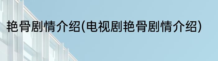 艳骨剧情介绍(电视剧艳骨剧情介绍)