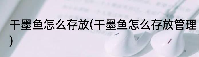 干墨鱼怎么存放(干墨鱼怎么存放管理)