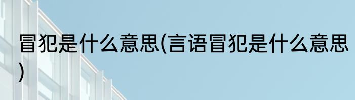 冒犯是什么意思(言语冒犯是什么意思)