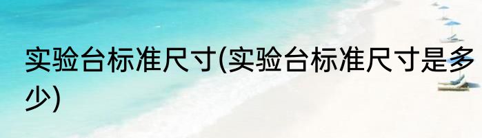 实验台标准尺寸(实验台标准尺寸是多少)