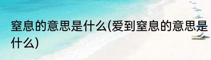 窒息的意思是什么(爱到窒息的意思是什么)