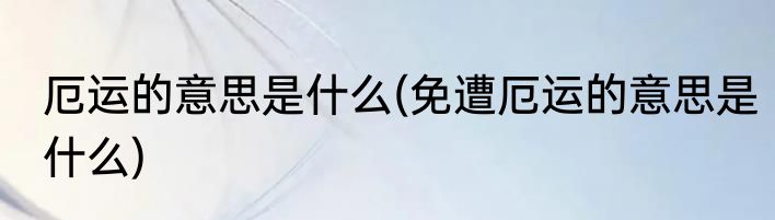 厄运的意思是什么(免遭厄运的意思是什么)