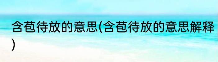 含苞待放的意思(含苞待放的意思解释)