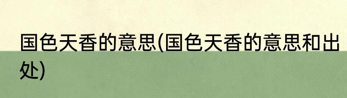 国色天香的意思(国色天香的意思和出处)