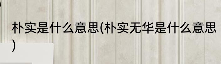 朴实是什么意思(朴实无华是什么意思)