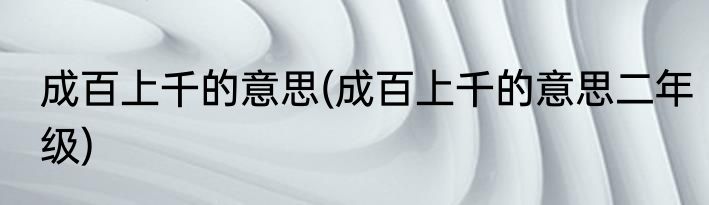 成百上千的意思(成百上千的意思二年级)