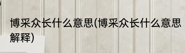 博采众长什么意思(博采众长什么意思解释)