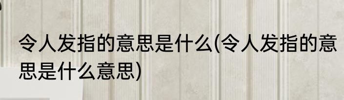 令人发指的意思是什么(令人发指的意思是什么意思)