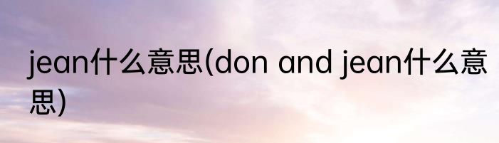 jean什么意思(don and jean什么意思)