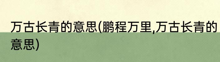 万古长青的意思(鹏程万里,万古长青的意思)