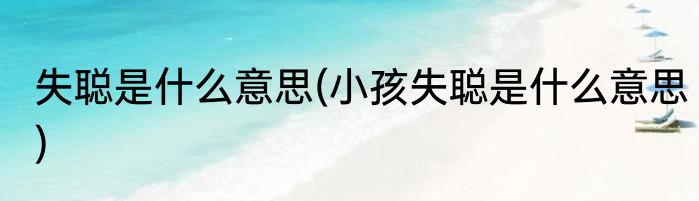 失聪是什么意思(小孩失聪是什么意思)