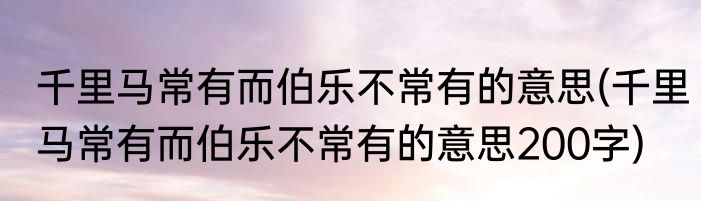 千里马常有而伯乐不常有的意思(千里马常有而伯乐不常有的意思200字)