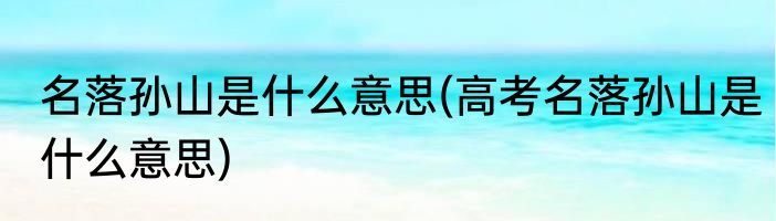 名落孙山是什么意思(高考名落孙山是什么意思)