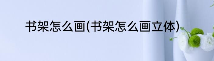 书架怎么画(书架怎么画立体)