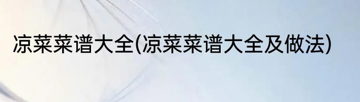 凉菜菜谱大全(凉菜菜谱大全及做法)