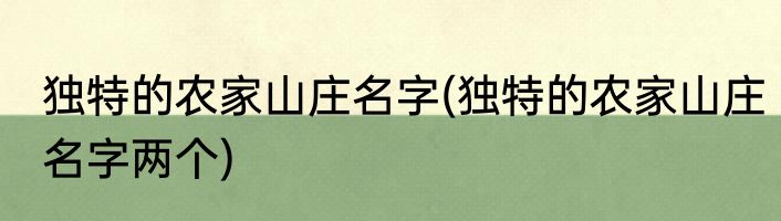 独特的农家山庄名字(独特的农家山庄名字两个)