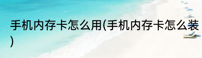 手机内存卡怎么用(手机内存卡怎么装)