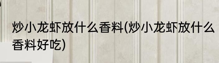 炒小龙虾放什么香料(炒小龙虾放什么香料好吃)