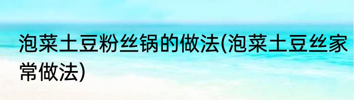 泡菜土豆粉丝锅的做法(泡菜土豆丝家常做法)