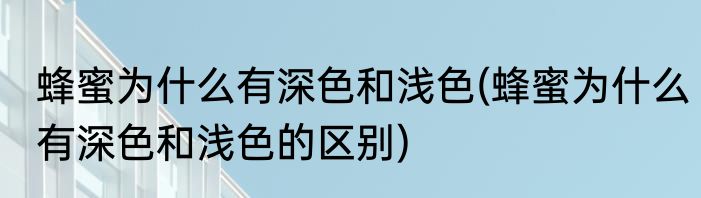 蜂蜜为什么有深色和浅色(蜂蜜为什么有深色和浅色的区别)