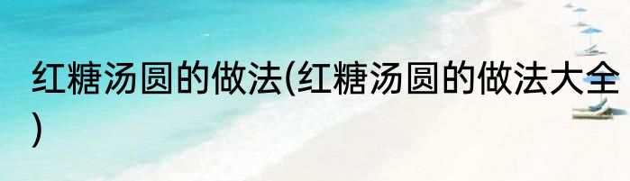 红糖汤圆的做法(红糖汤圆的做法大全)