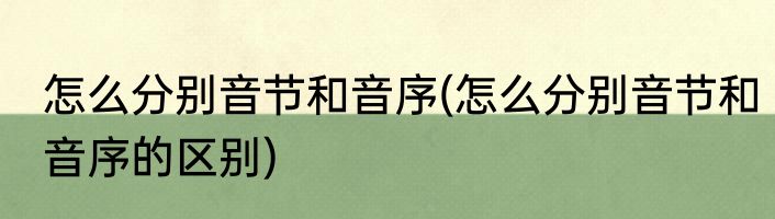 怎么分别音节和音序(怎么分别音节和音序的区别)