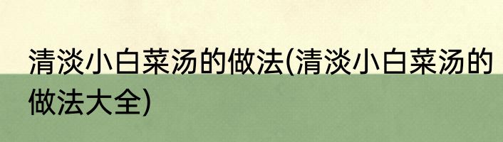 清淡小白菜汤的做法(清淡小白菜汤的做法大全)