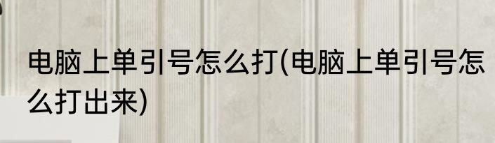 电脑上单引号怎么打(电脑上单引号怎么打出来)