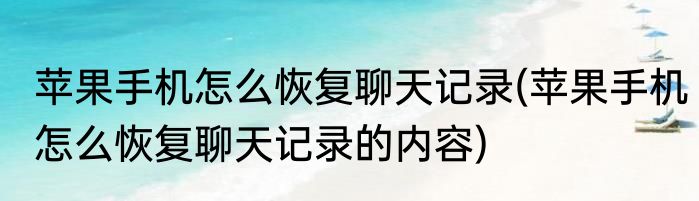 苹果手机怎么恢复聊天记录(苹果手机怎么恢复聊天记录的内容)