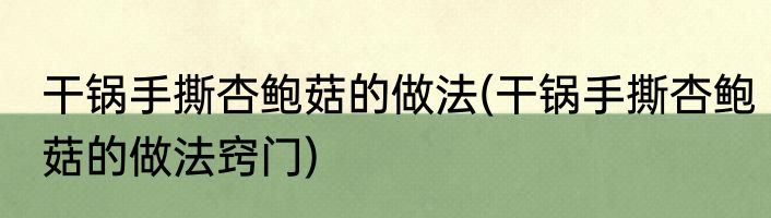 干锅手撕杏鲍菇的做法(干锅手撕杏鲍菇的做法窍门)