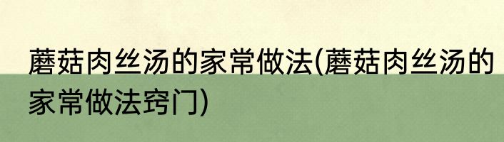 蘑菇肉丝汤的家常做法(蘑菇肉丝汤的家常做法窍门)