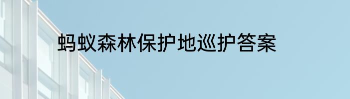蚂蚁森林保护地巡护答案