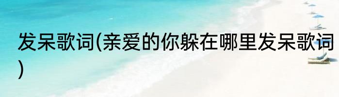 发呆歌词(亲爱的你躲在哪里发呆歌词)
