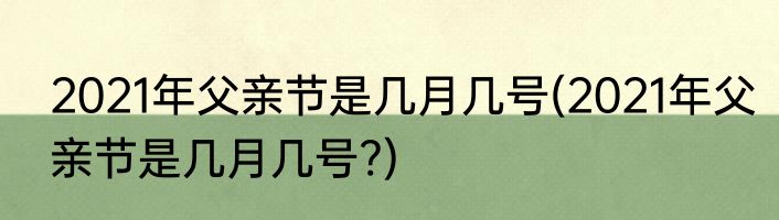 2021年父亲节是几月几号(2021年父亲节是几月几号?)
