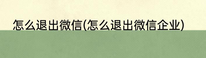 怎么退出微信(怎么退出微信企业)
