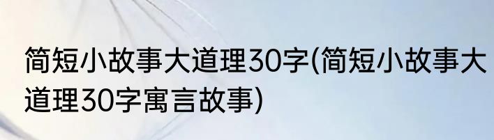 简短小故事大道理30字(简短小故事大道理30字寓言故事)