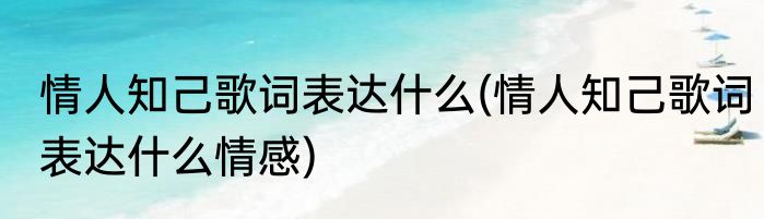 情人知己歌词表达什么(情人知己歌词表达什么情感)