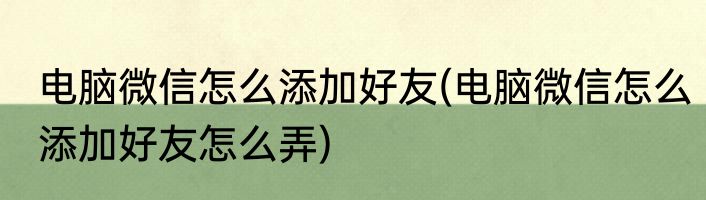电脑微信怎么添加好友(电脑微信怎么添加好友怎么弄)