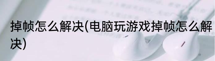 掉帧怎么解决(电脑玩游戏掉帧怎么解决)